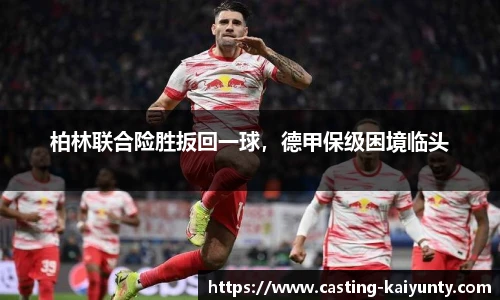 柏林联合险胜扳回一球，德甲保级困境临头