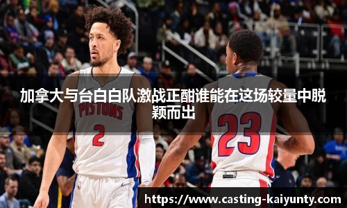 加拿大与台白白队激战正酣谁能在这场较量中脱颖而出