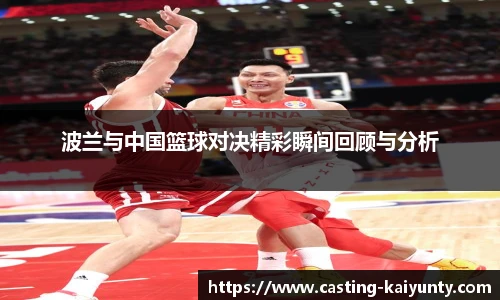 波兰与中国篮球对决精彩瞬间回顾与分析