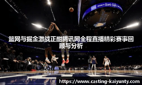 篮网与掘金激战正酣腾讯网全程直播精彩赛事回顾与分析